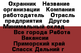 Охранник › Название организации ­ Компания-работодатель › Отрасль предприятия ­ Другое › Минимальный оклад ­ 9 850 - Все города Работа » Вакансии   . Приморский край,Спасск-Дальний г.